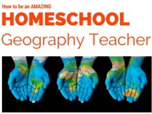How to Be An Amazing Homeschool Geography Teacher